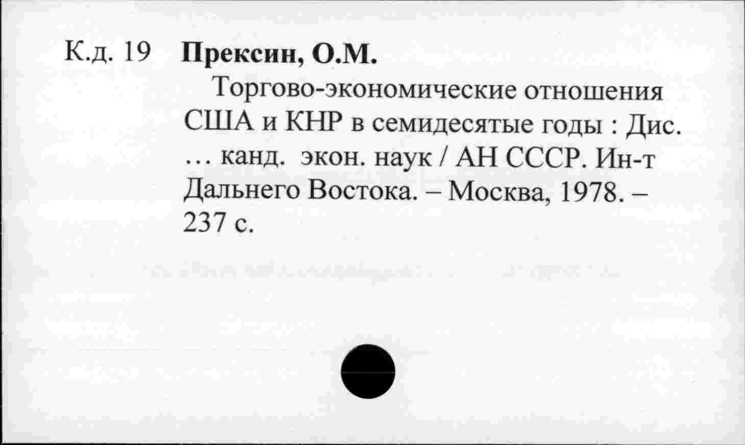 ﻿К.д. 19 Прексин, О.М.
Торгово-экономические отношения США и КНР в семидесятые годы : Дис. ... канд. экон, наук / АН СССР. Ин-т Дальнего Востока. - Москва, 1978. -237 с.